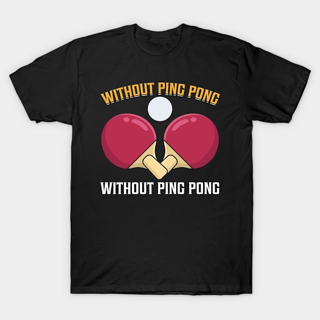 Without Ping Pong Without Me I Ping Pong T-Shirt by Shirtjaeger